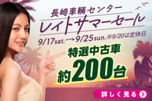 長崎車輌センター レイトサマーセール 9/17（土）〜9/25（日） ※ 9/20は定休日 選べるご成約プレゼント！ 新車見積フェア同時開催中！